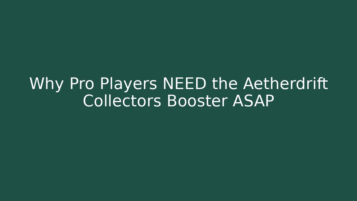 Why Pro Players NEED the Aetherdrift Collectors Booster ASAP