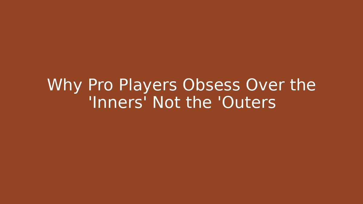 Why Pro Players Obsess Over the 'Inners' Not the 'Outers