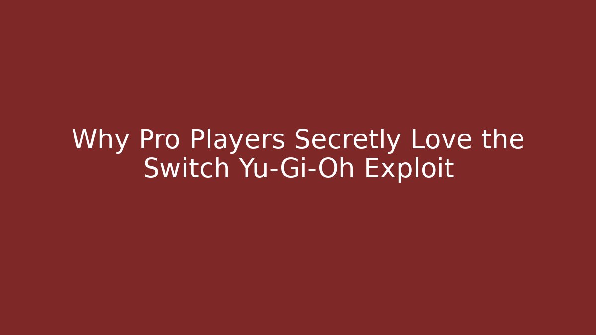 Why Pro Players Secretly Love the Switch Yu-Gi-Oh Exploit