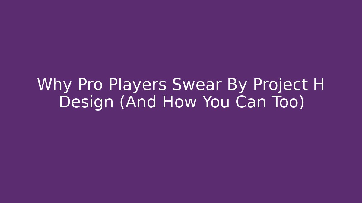 Why Pro Players Swear By Project H Design (And How You Can Too)
