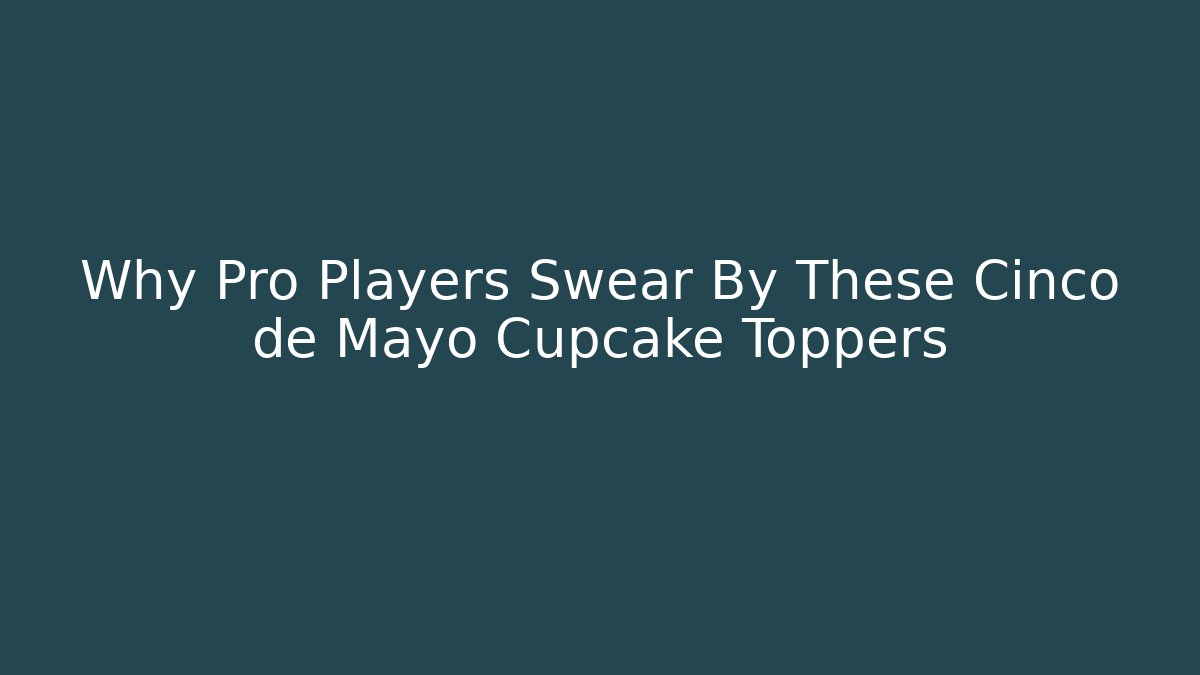 Why Pro Players Swear By These Cinco de Mayo Cupcake Toppers