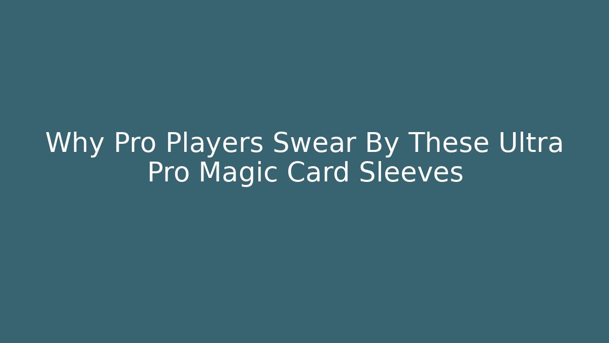 Why Pro Players Swear By These Ultra Pro Magic Card Sleeves - Critter Realm