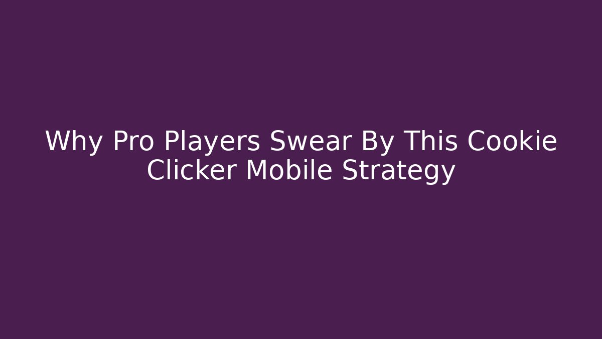 Why Pro Players Swear By This Cookie Clicker Mobile Strategy