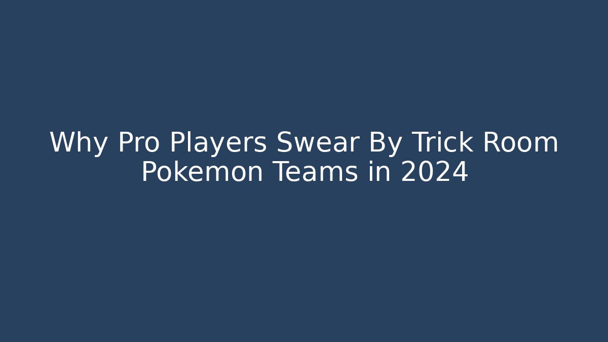 Why Pro Players Swear By Trick Room Pokémon Teams in 2024