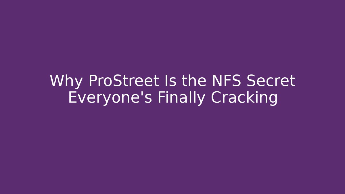 Why ProStreet Is the NFS Secret Everyone's Finally Cracking