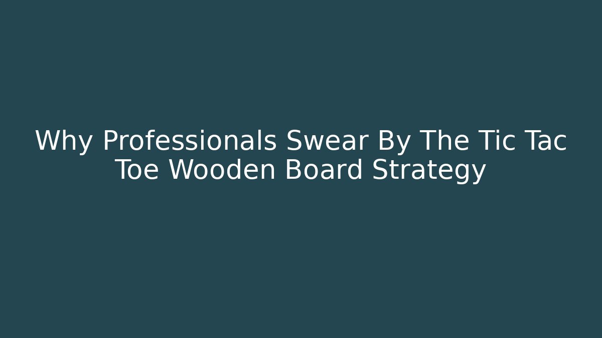 Why Professionals Swear By The Tic Tac Toe Wooden Board Strategy