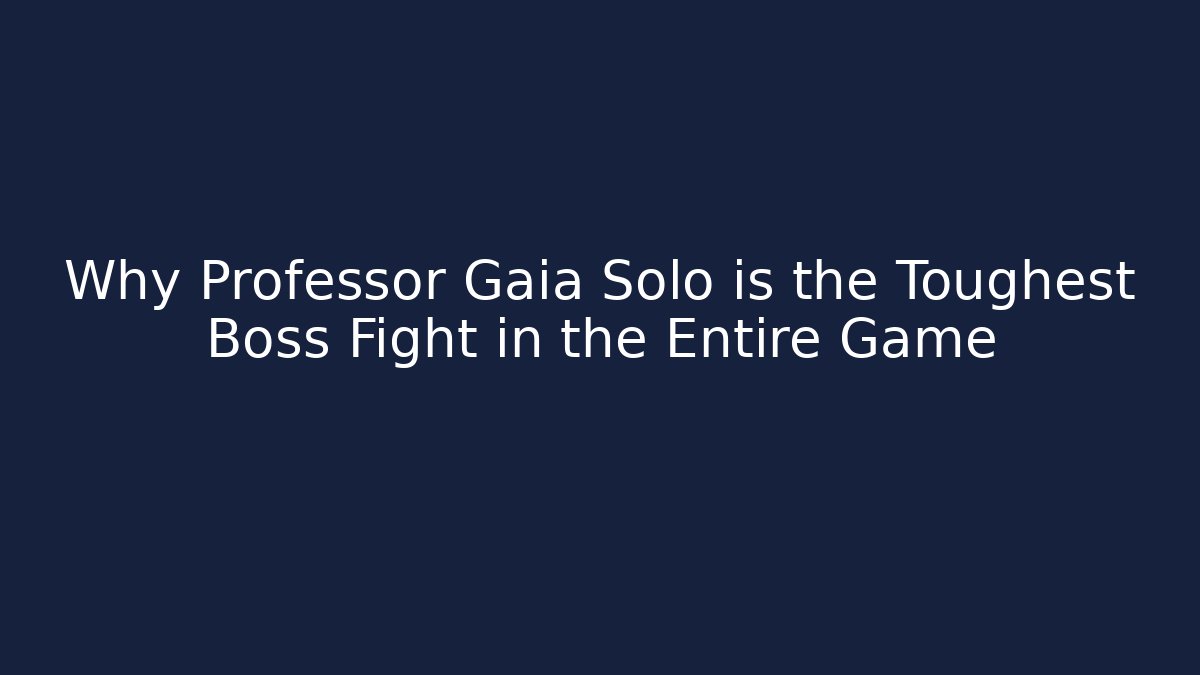 Why Professor Gaia Solo is the Toughest Boss Fight in the Entire Game