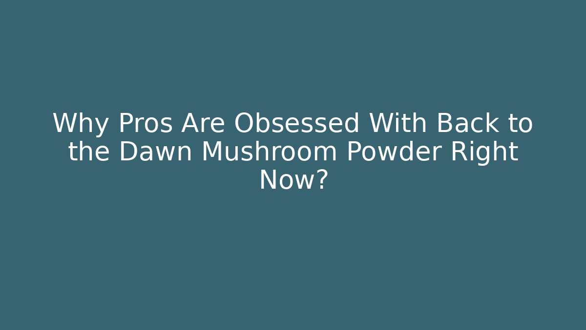 Why Pros Are Obsessed With Back to the Dawn Mushroom Powder Right Now? - Critter Realm