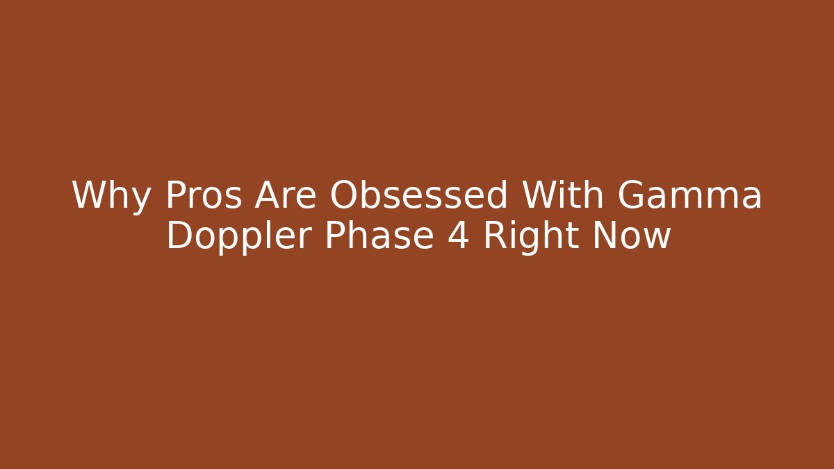 Why Pros Are Obsessed With Gamma Doppler Phase 4 Right Now