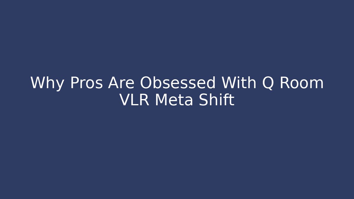 Why Pros Are Obsessed With Q Room VLR Meta Shift