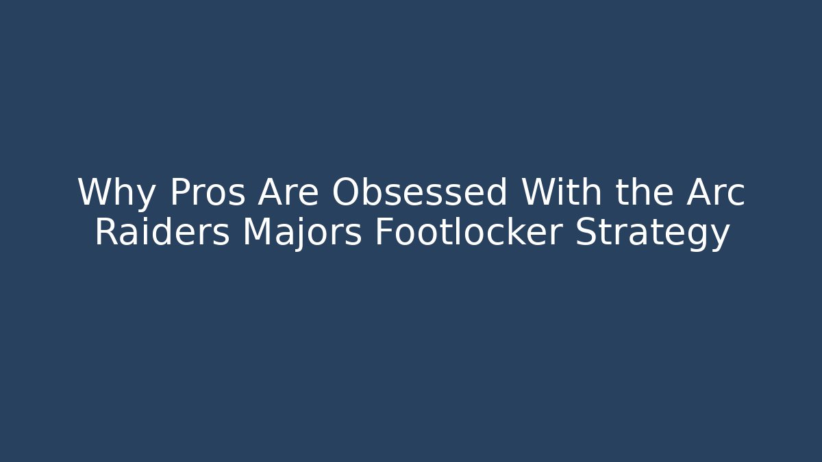 Why Pros Are Obsessed With the Arc Raiders Majors Footlocker Strategy