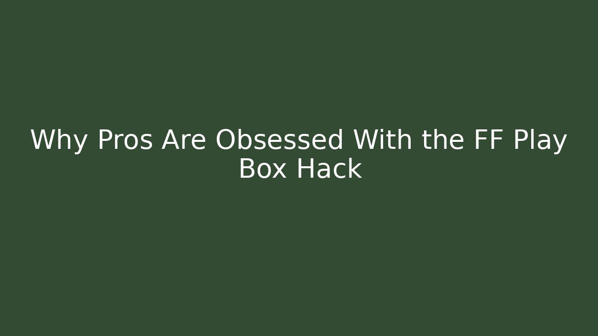 Why Pros Are Obsessed With the FF Play Box Hack