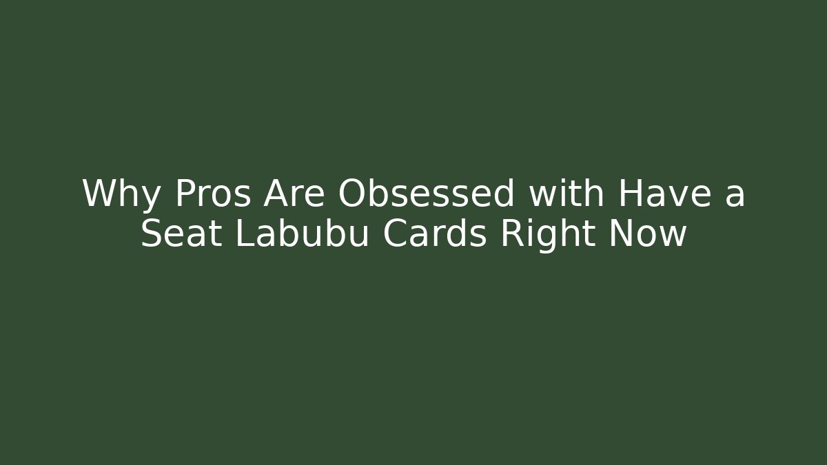 Why Pros Are Obsessed with Have a Seat Labubu Cards Right Now - Critter Realm