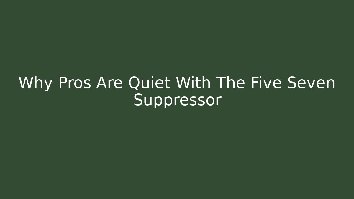 Why Pros Are Quiet With The Five Seven Suppressor