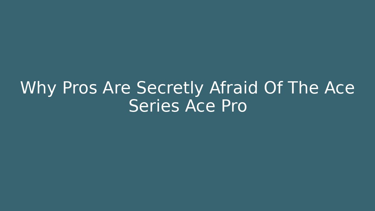 Why Pros Are Secretly Afraid Of The Ace Series Ace Pro