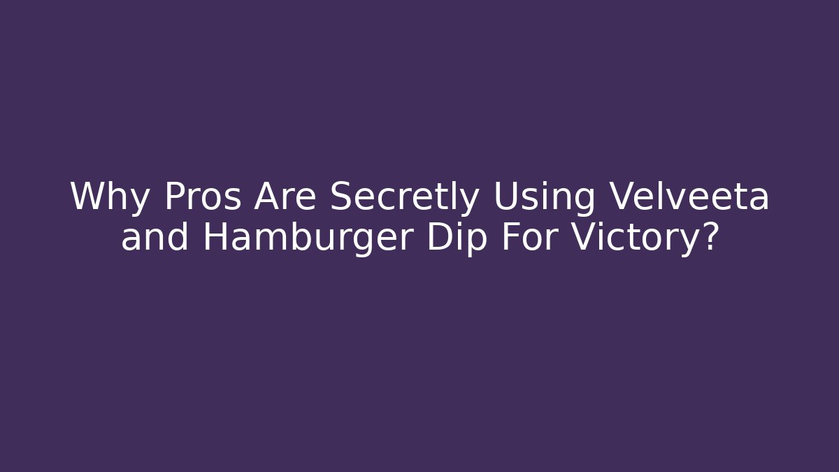 Why Pros Are Secretly Using Velveeta and Hamburger Dip For Victory?