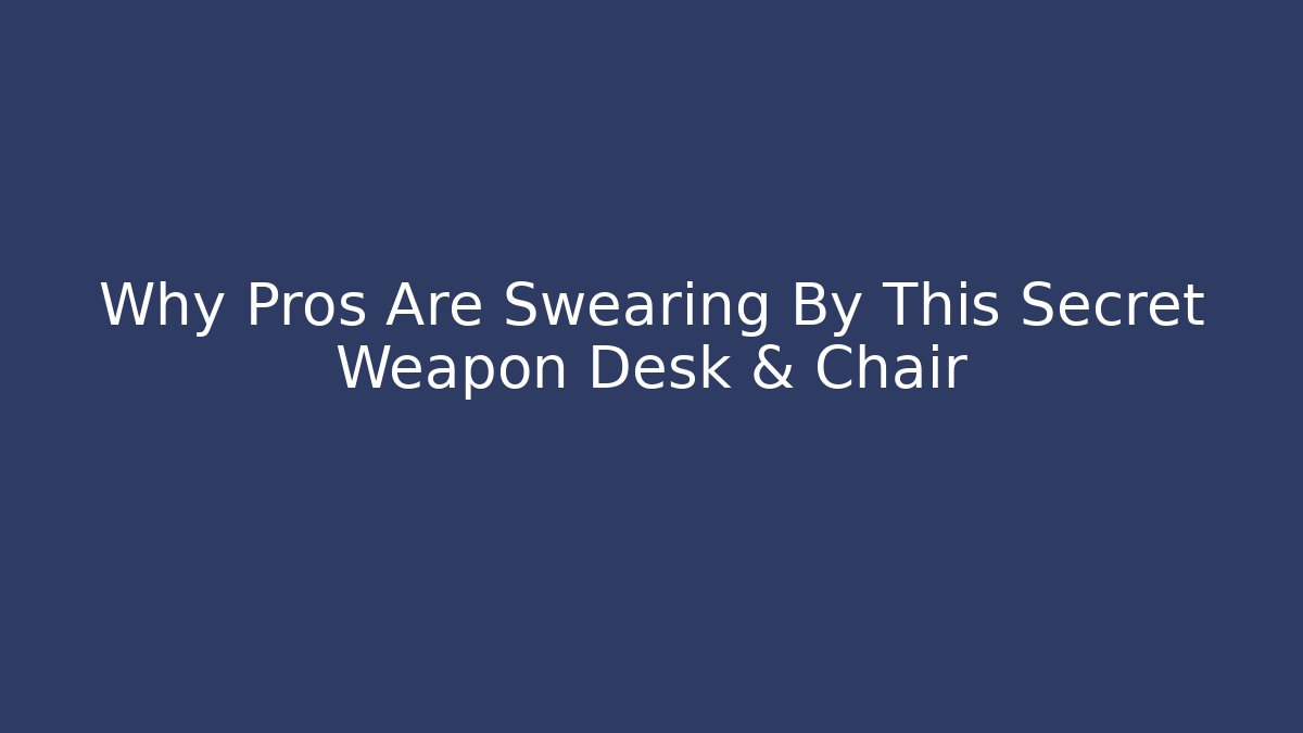 Why Pros Are Swearing By This Secret Weapon Desk & Chair