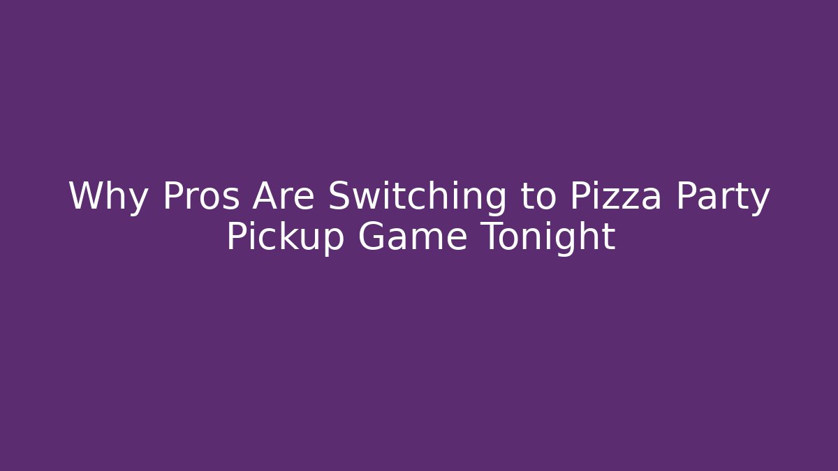 Why Pros Are Switching to Pizza Party Pickup Game Tonight