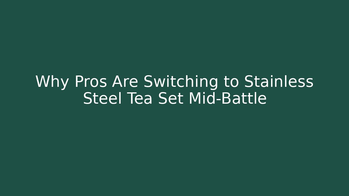 Why Pros Are Switching to Stainless Steel Tea Set Mid-Battle