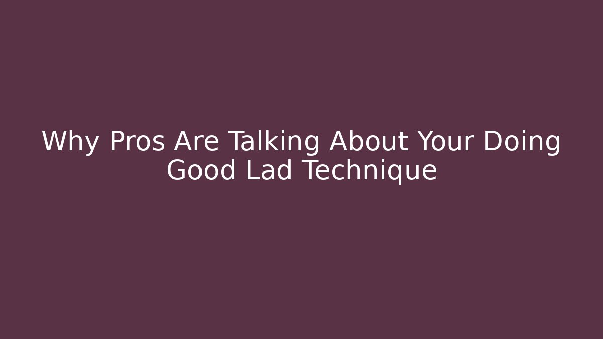 Why Pros Are Talking About Your Doing Good Lad Technique