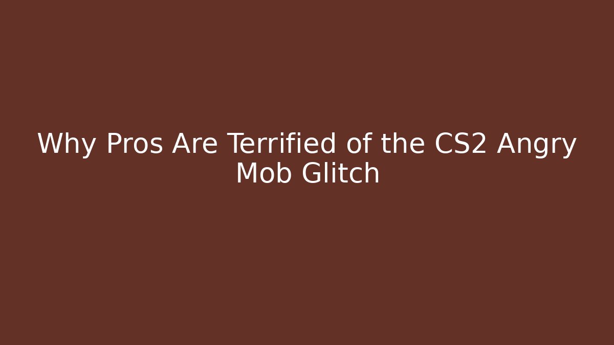 Why Pros Are Terrified of the CS2 Angry Mob Glitch