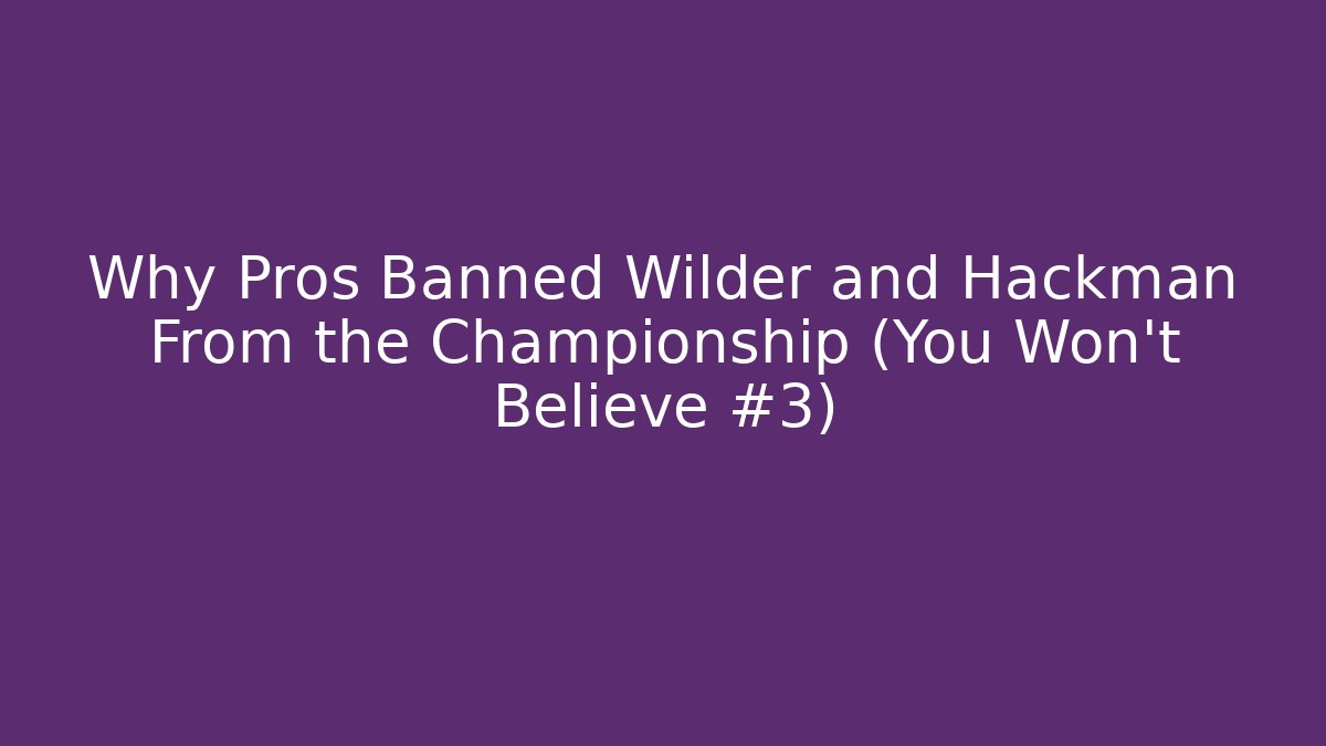 Why Pros Banned Wilder and Hackman From the Championship (You Won't Believe #3)