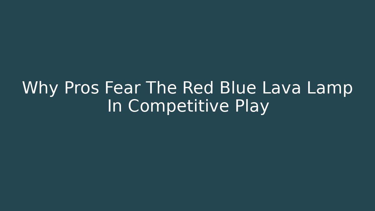 Why Pros Fear The Red Blue Lava Lamp In Competitive Play - Critter Realm