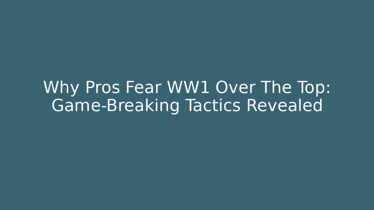 Why Pros Fear WW1 Over The Top: Game-Breaking Tactics Revealed