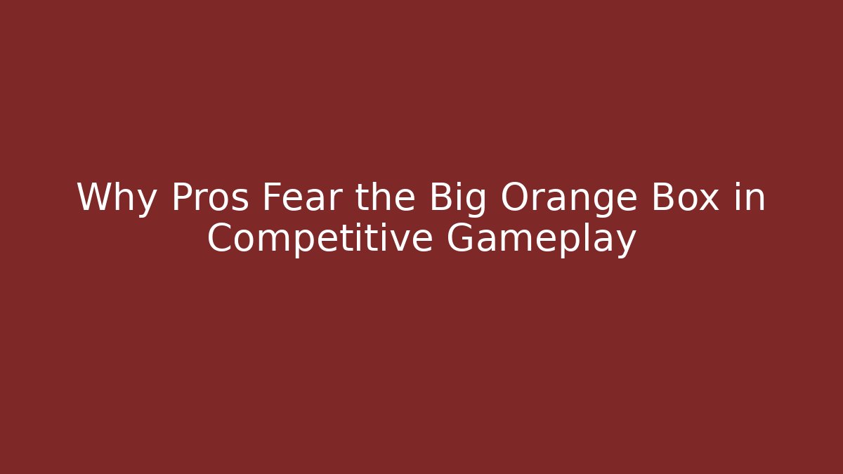 Why Pros Fear the Big Orange Box in Competitive Gameplay