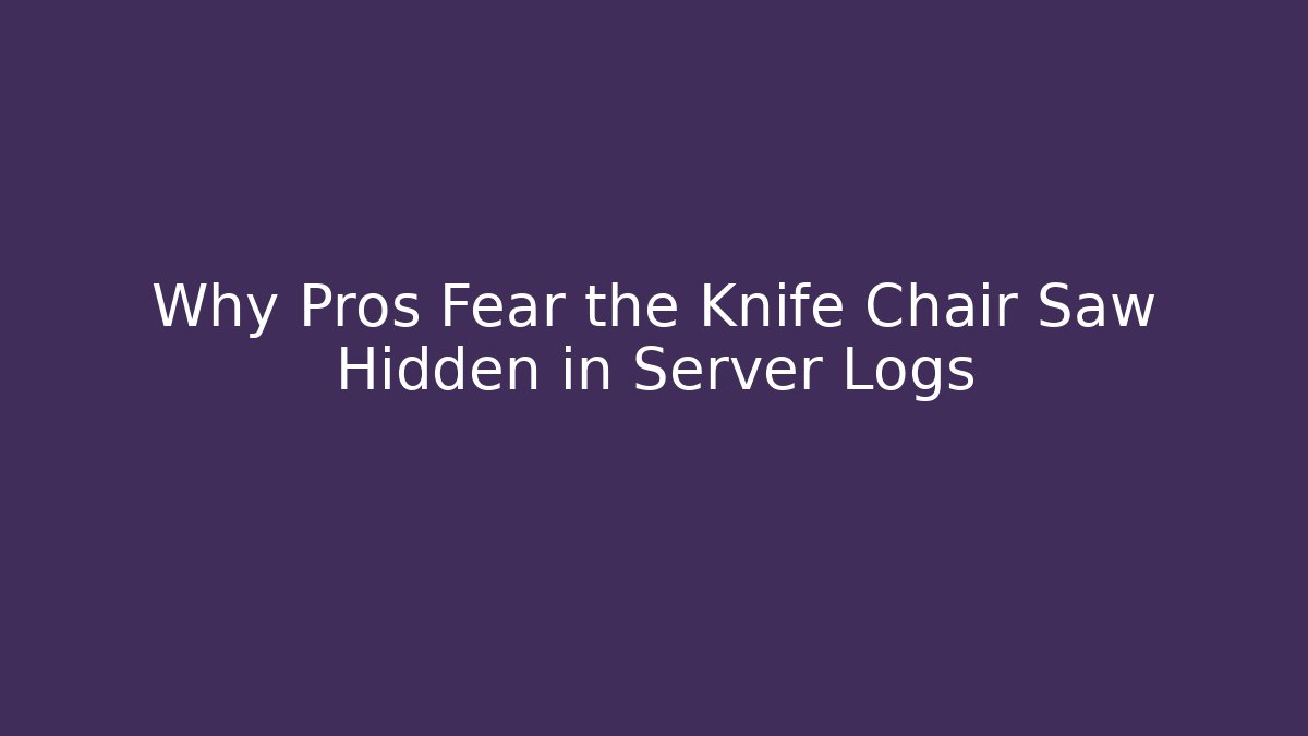 Why Pros Fear the Knife Chair Saw Hidden in Server Logs