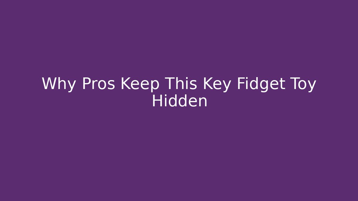 Why Pros Keep This Key Fidget Toy Hidden