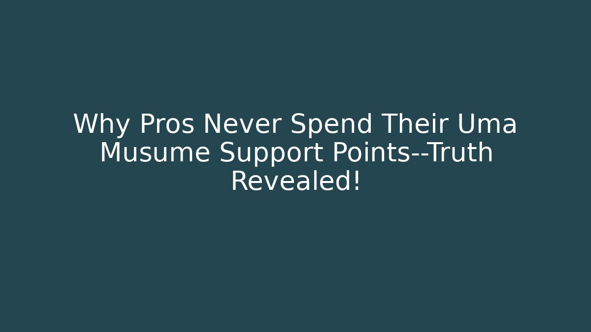 Why Pros Never Spend Their Uma Musume Support Points—Truth Revealed!