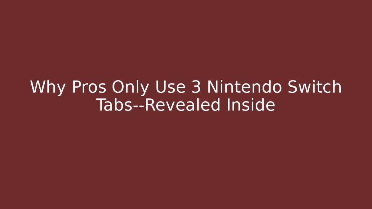 Why Pros Only Use 3 Nintendo Switch Tabs—Revealed Inside