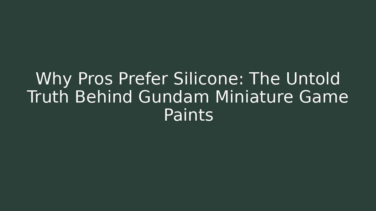 Why Pros Prefer Silicone: The Untold Truth Behind Gundam Miniature Game Paints