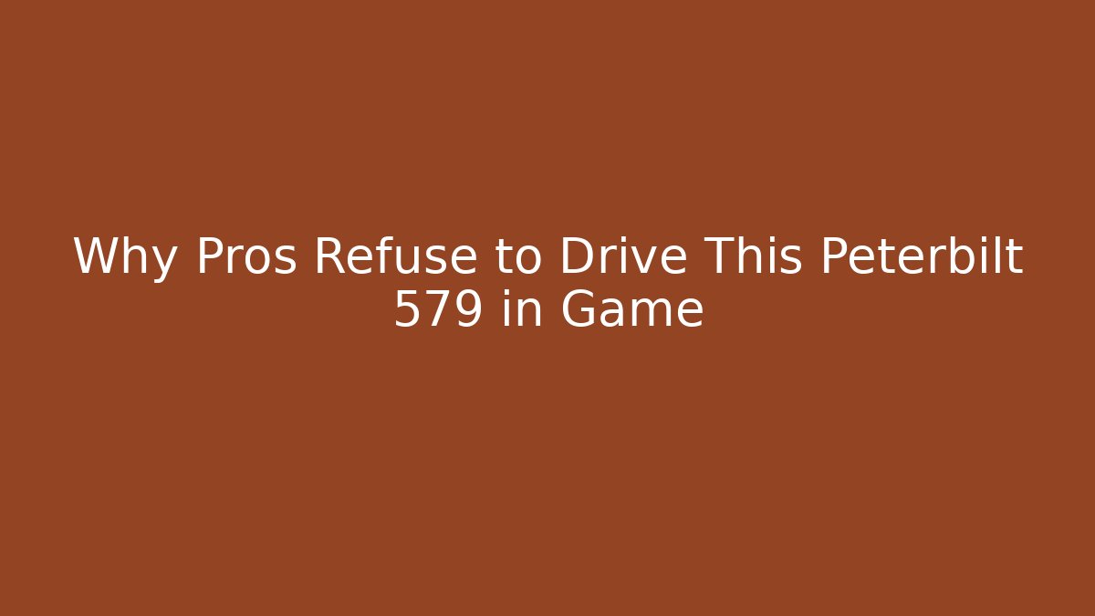 Why Pros Refuse to Drive This Peterbilt 579 in Game