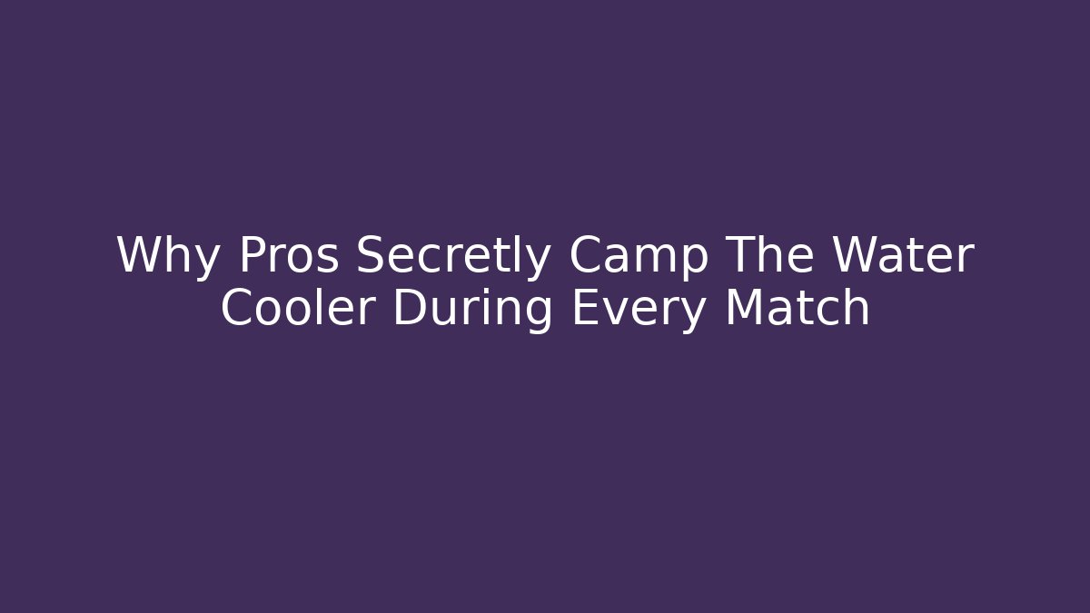 Why Pros Secretly Camp The Water Cooler During Every Match