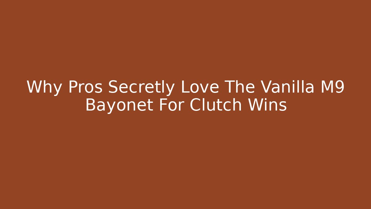 Why Pros Secretly Love The Vanilla M9 Bayonet For Clutch Wins