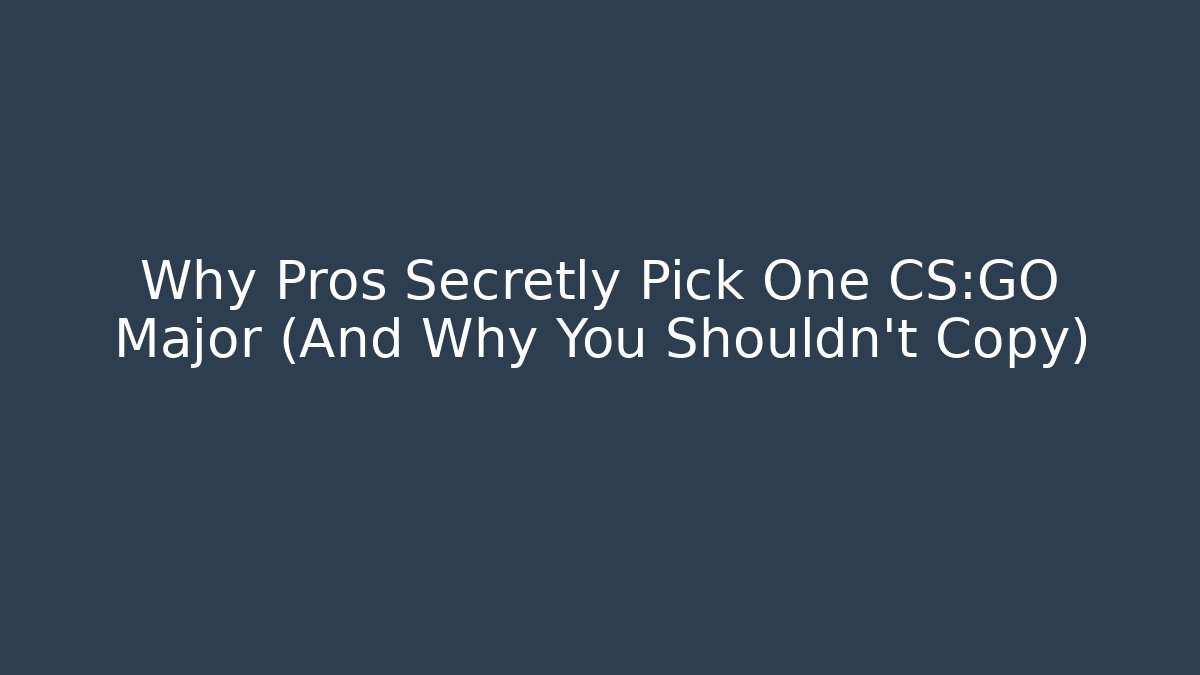 Why Pros Secretly Pick One CS:GO Major (And Why You Shouldn't Copy)