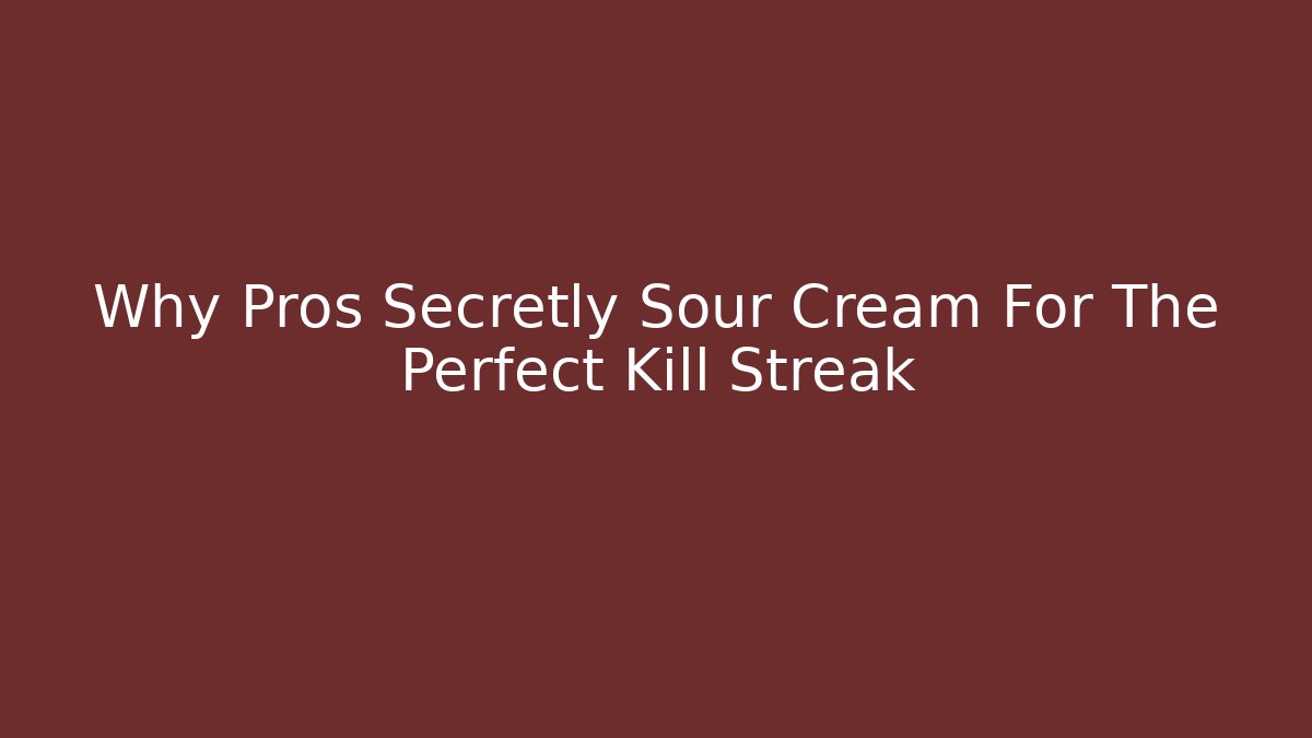 Why Pros Secretly Sour Cream For The Perfect Kill Streak