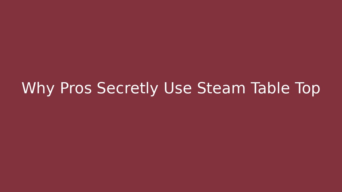Why Pros Secretly Use Steam Table Top