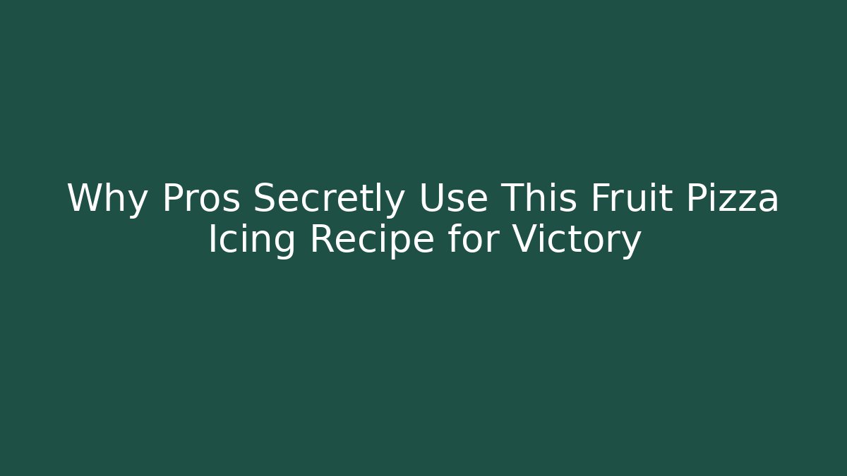 Why Pros Secretly Use This Fruit Pizza Icing Recipe for Victory