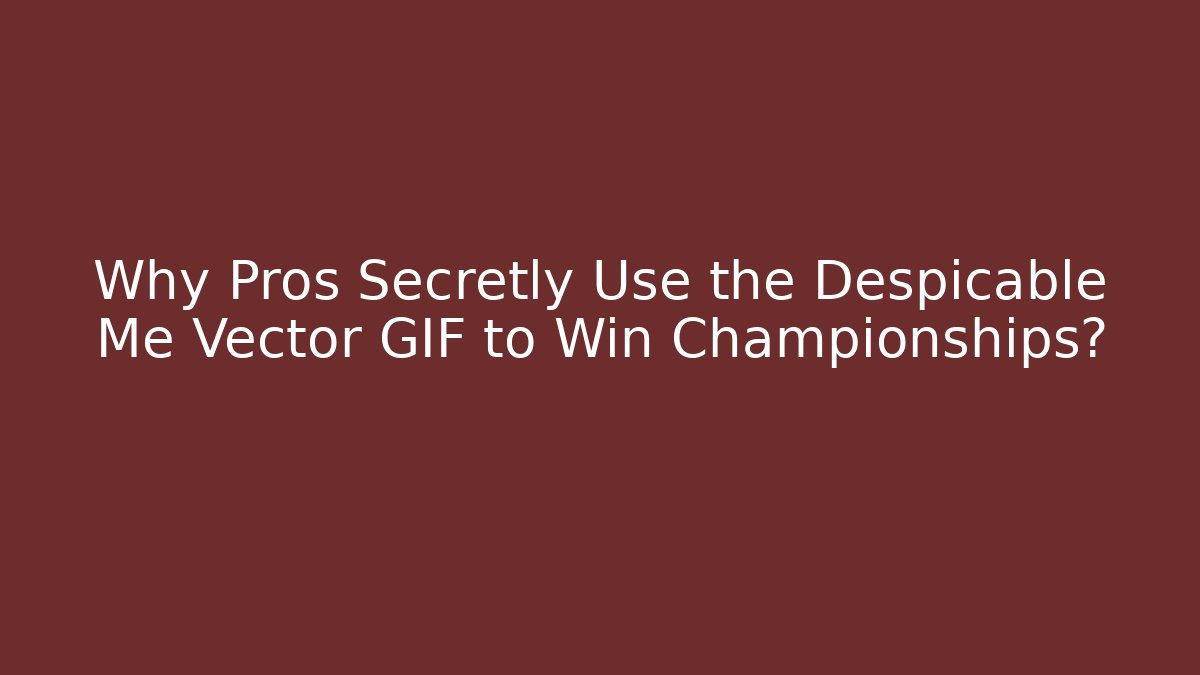 Why Pros Secretly Use the Despicable Me Vector GIF to Win Championships?