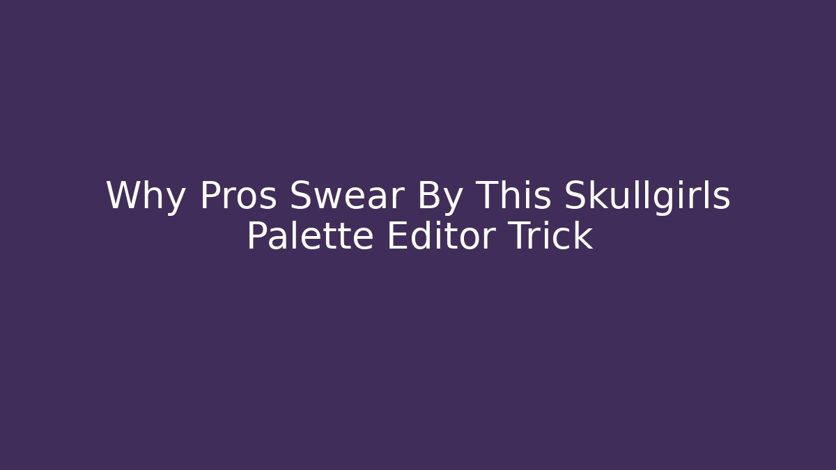 Why Pros Swear By This Skullgirls Palette Editor Trick