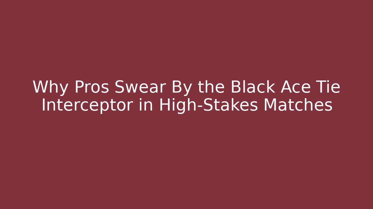 Why Pros Swear By the Black Ace Tie Interceptor in High-Stakes Matches
