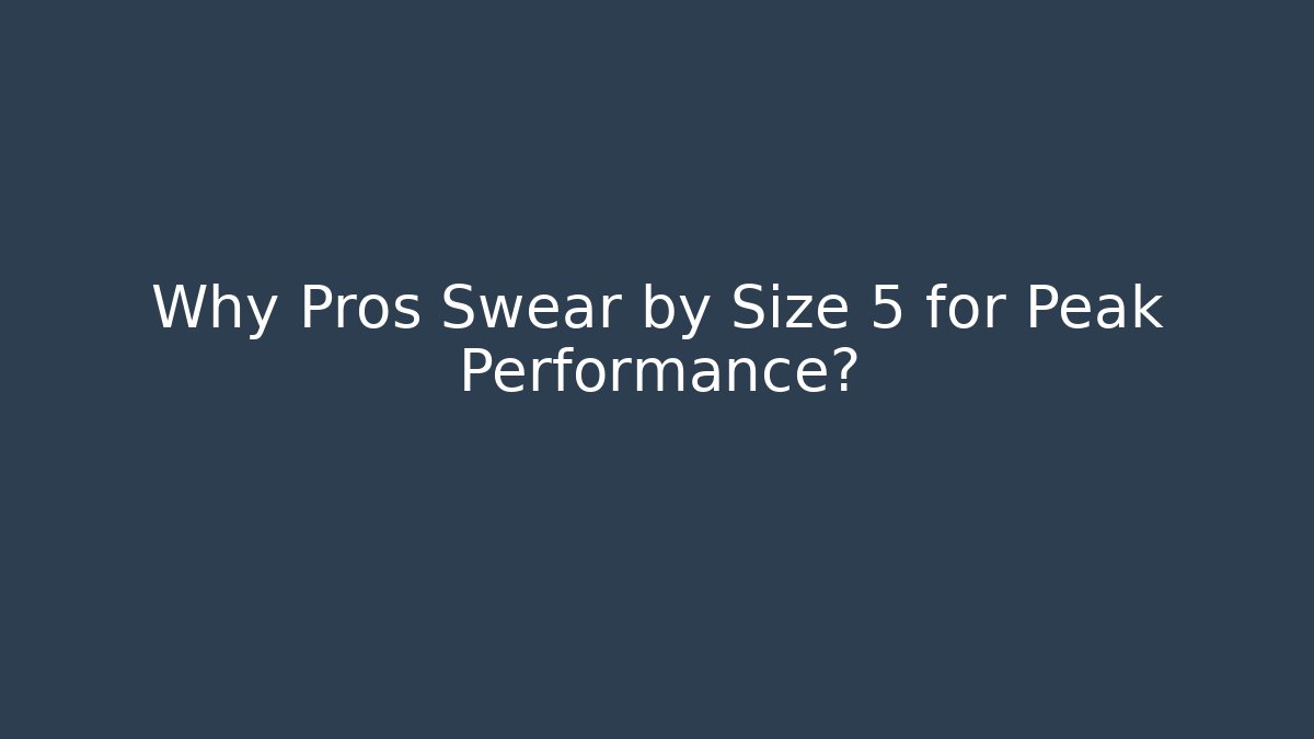 Why Pros Swear by Size 5 for Peak Performance?