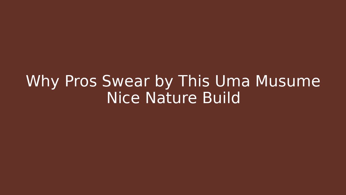 Why Pros Swear by This Uma Musume Nice Nature Build