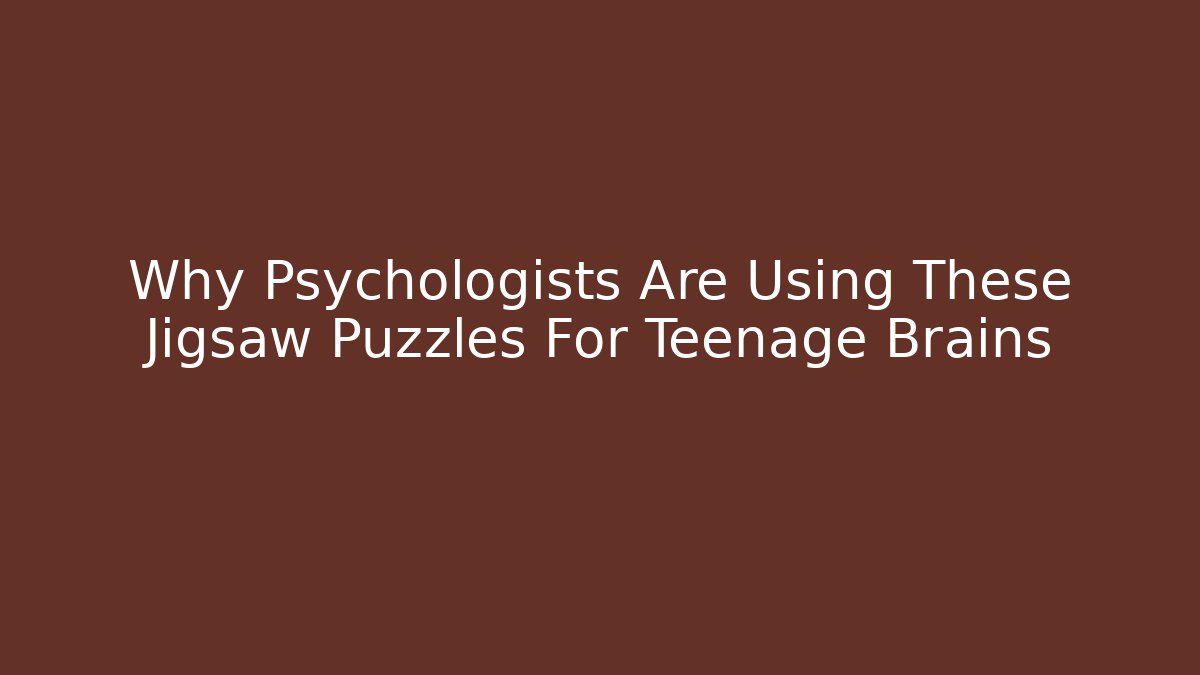 Why Psychologists Are Using These Jigsaw Puzzles For Teenage Brains
