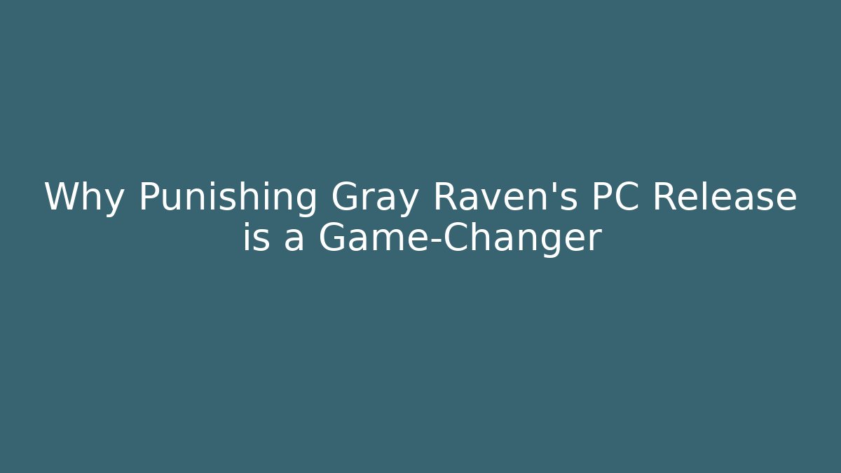 Why Punishing Gray Raven’s PC Release is a Game-Changer