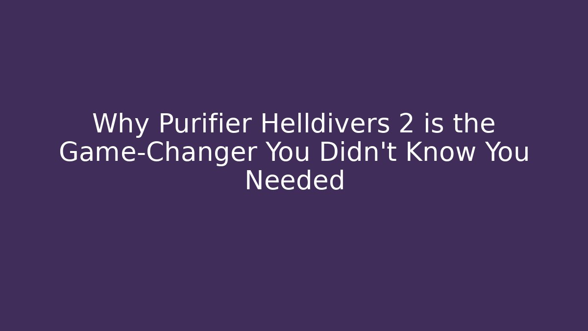 Why Purifier Helldivers 2 is the Game-Changer You Didn't Know You Needed