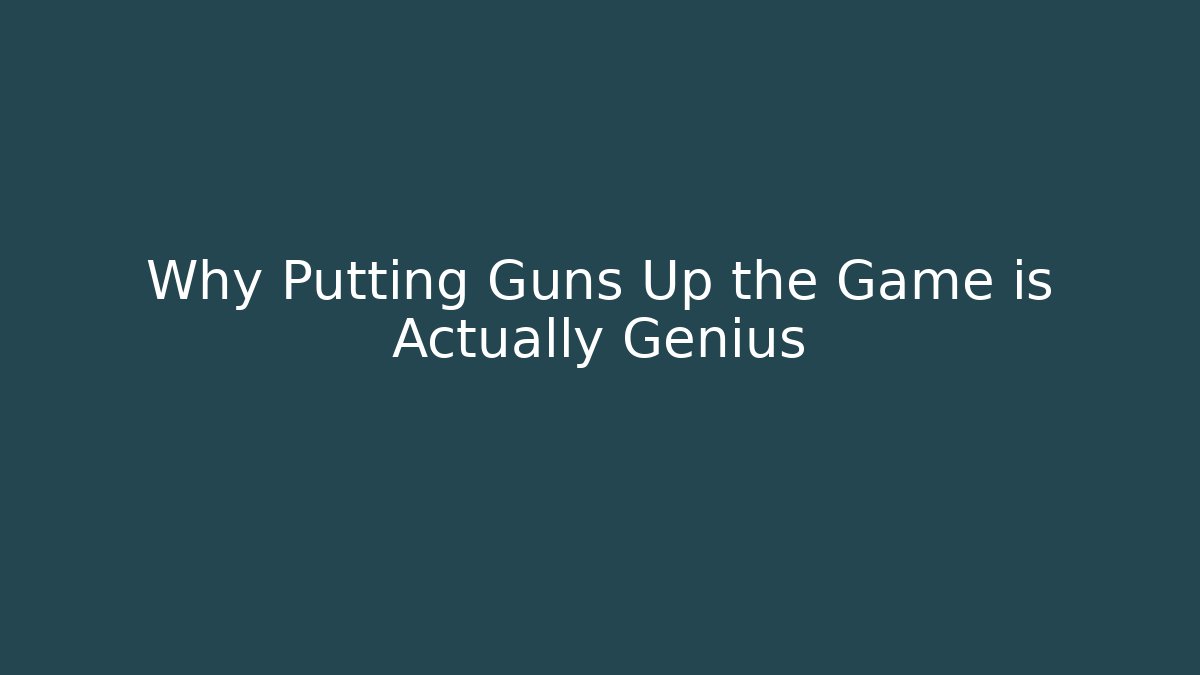 Why Putting Guns Up the Game is Actually Genius
